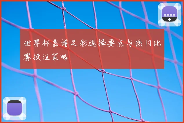 世界杯靠谱足彩选择要点与热门比赛投注策略