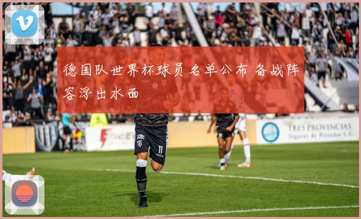 德国队世界杯球员名单公布 备战阵容浮出水面