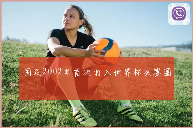 国足2002年首次打入世界杯决赛圈