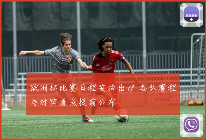欧洲杯比赛日程安排出炉 各队赛程与对阵看点提前公布