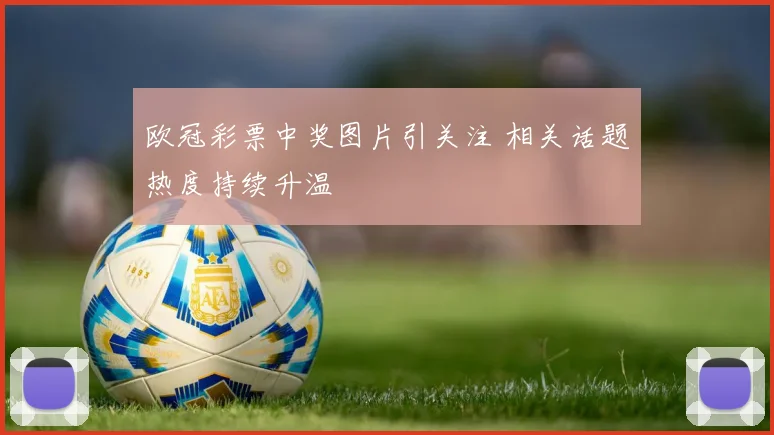 欧冠彩票中奖图片引关注 相关话题热度持续升温