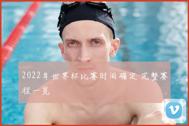 2022年世界杯比赛时间确定 完整赛程一览