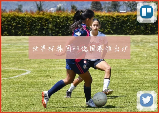 世界杯韩国vs德国赛程出炉