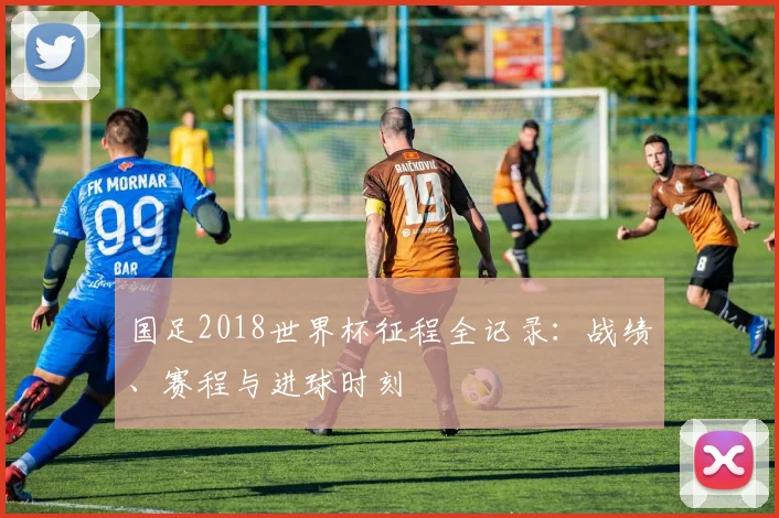 国足2018世界杯征程全记录:战绩、赛程与进球时刻