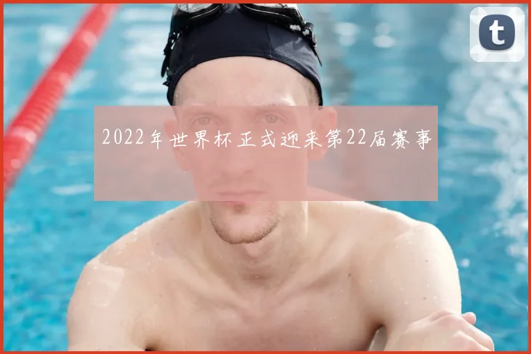 2022年世界杯正式迎来第22届赛事