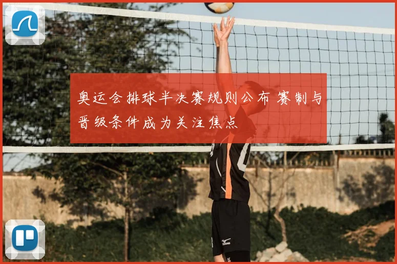 奥运会排球半决赛规则公布 赛制与晋级条件成为关注焦点
