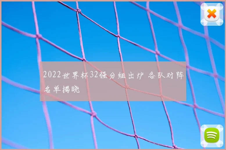 2022世界杯32强分组出炉 各队对阵名单揭晓