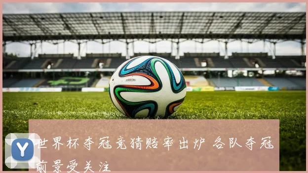 世界杯夺冠竞猜赔率出炉 各队夺冠前景受关注