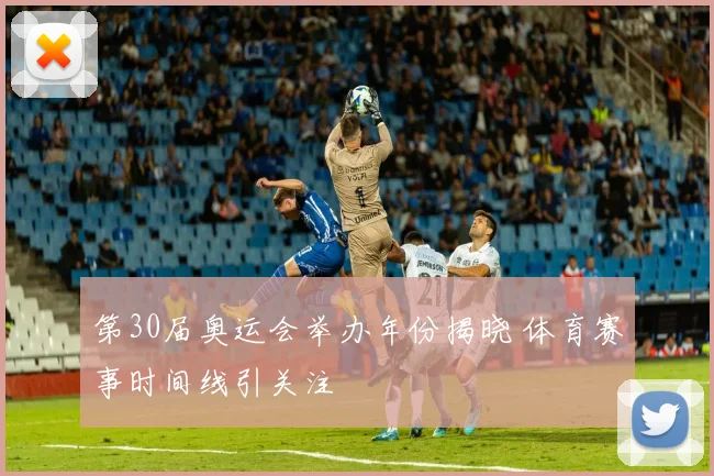 第30届奥运会举办年份揭晓 体育赛事时间线引关注
