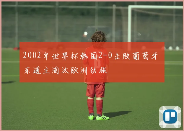 2002年世界杯韩国2-0击败葡萄牙 东道主淘汰欧洲劲旅