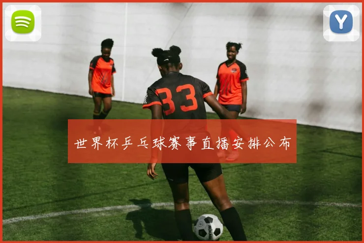 世界杯乒乓球赛事直播安排公布