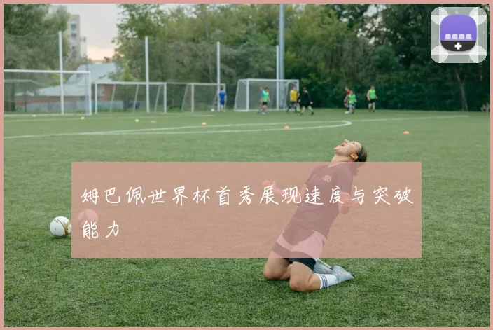 姆巴佩世界杯首秀展现速度与突破能力