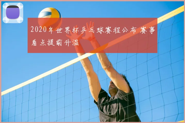 2020年世界杯乒乓球赛程公布 赛事看点提前升温