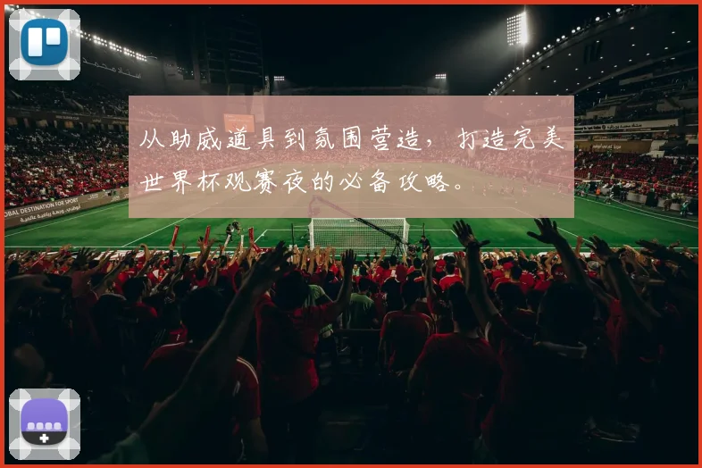 从助威道具到氛围营造,打造完美世界杯观赛夜的必备攻略。