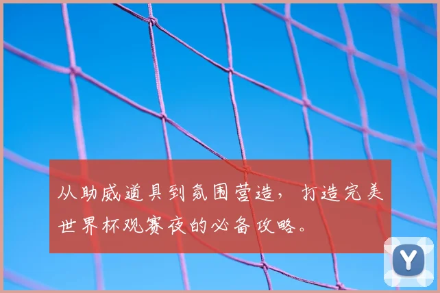 从助威道具到氛围营造,打造完美世界杯观赛夜的必备攻略。