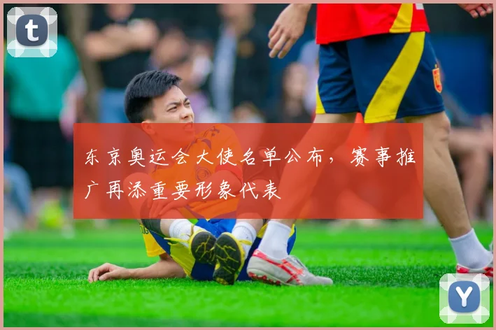 东京奥运会大使名单公布，赛事推广再添重要形象代表