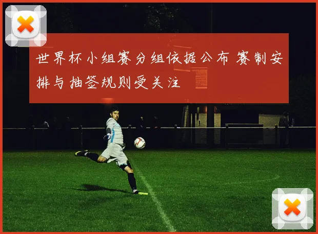 世界杯小组赛分组依据公布 赛制安排与抽签规则受关注