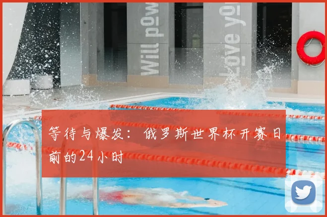 等待与爆发:俄罗斯世界杯开赛日前的24小时
