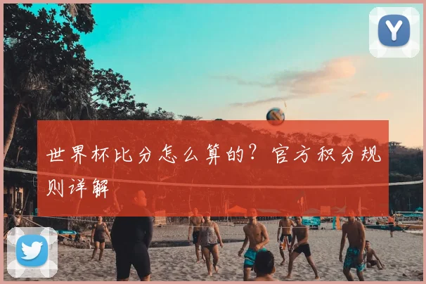 世界杯比分怎么算的?官方积分规则详解