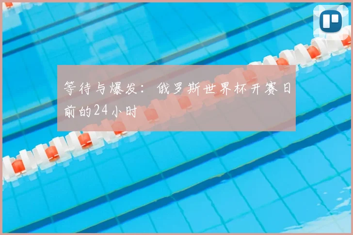 等待与爆发:俄罗斯世界杯开赛日前的24小时