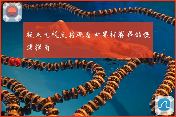 极米电视支持观看世界杯赛事的便捷指南