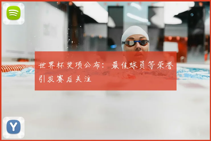 世界杯奖项公布：最佳球员等荣誉引发赛后关注