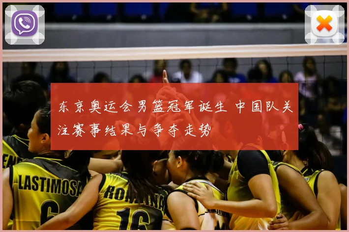 东京奥运会男篮冠军诞生 中国队关注赛事结果与争夺走势