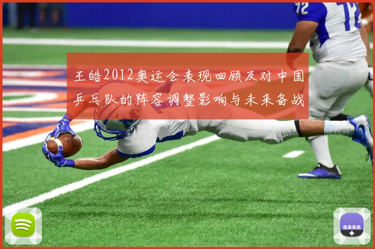 王皓2012奥运会表现回顾及对中国乒乓队的阵容调整影响与未来备战