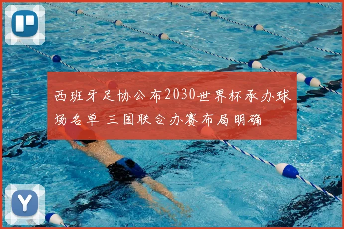 西班牙足协公布2030世界杯承办球场名单 三国联合办赛布局明确
