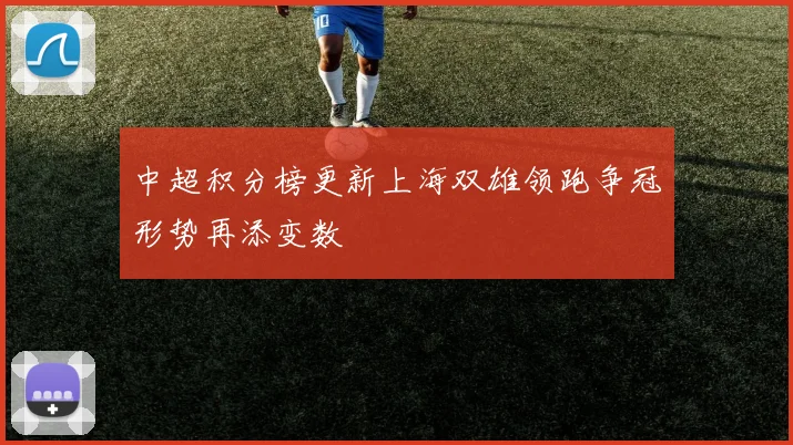 中超积分榜更新上海双雄领跑争冠形势再添变数