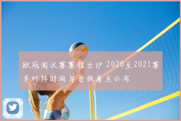 欧冠淘汰赛赛程出炉 2020至2021赛季对阵时间与晋级看点公布