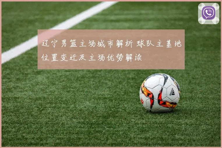 辽宁男篮主场城市解析 球队主基地位置变迁及主场优势解读