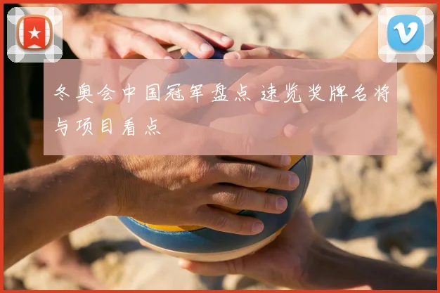 冬奥会中国冠军盘点 速览奖牌名将与项目看点
