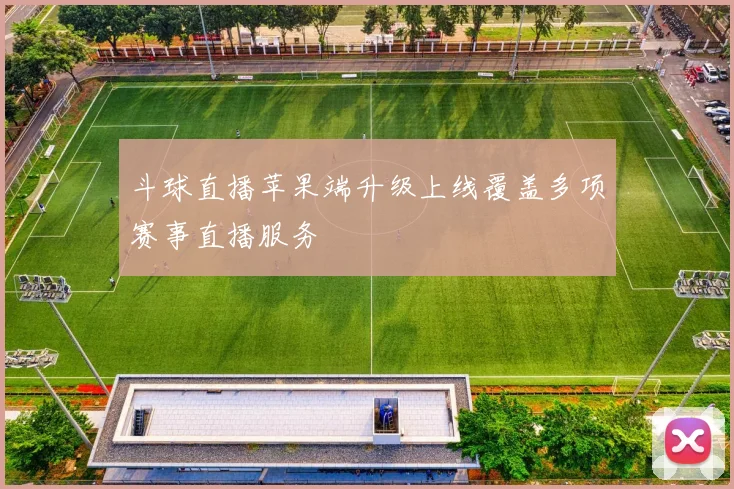 斗球直播苹果端升级上线覆盖多项赛事直播服务