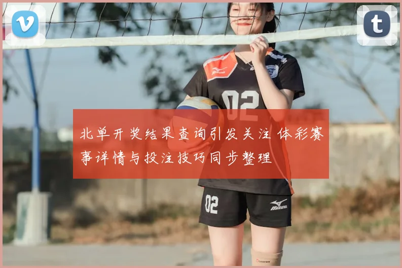 北单开奖结果查询引发关注 体彩赛事详情与投注技巧同步整理