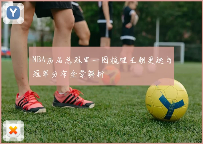 NBA历届总冠军一图梳理王朝更迭与冠军分布全景解析