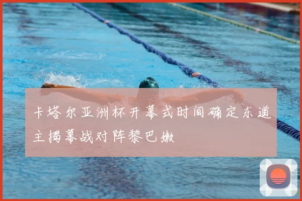 卡塔尔亚洲杯开幕式时间确定东道主揭幕战对阵黎巴嫩