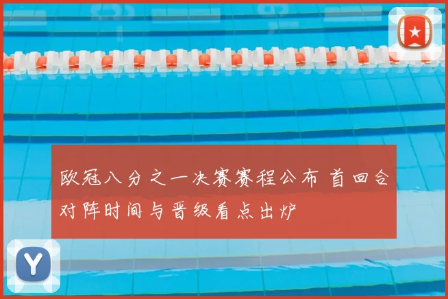 欧冠八分之一决赛赛程公布 首回合对阵时间与晋级看点出炉