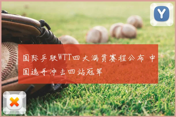 国际乒联WTT四大满贯赛程公布 中国选手冲击四站冠军