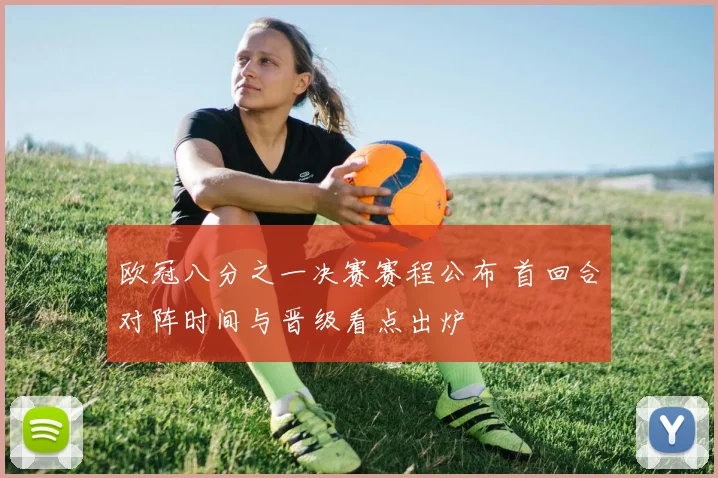 欧冠八分之一决赛赛程公布 首回合对阵时间与晋级看点出炉