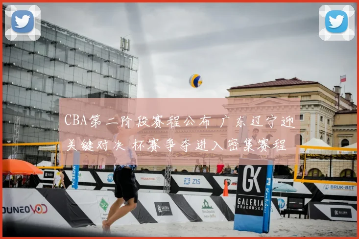 CBA第二阶段赛程公布 广东辽宁迎关键对决 杯赛争夺进入密集赛程