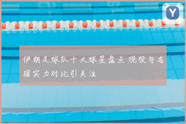 伊朗足球队十大球星盘点 现役与名宿实力对比引关注