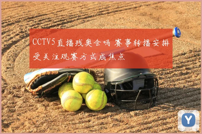 CCTV5直播残奥会吗 赛事转播安排受关注观赛方式成焦点