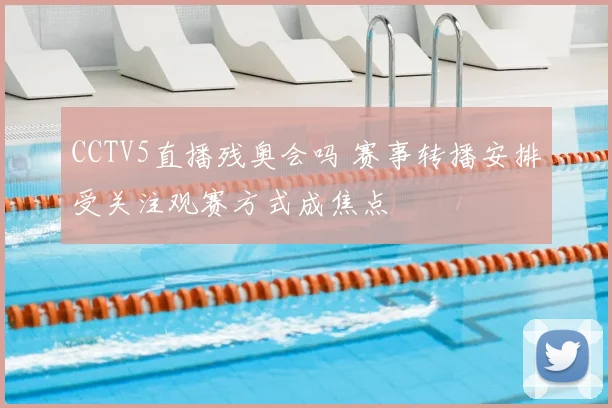 CCTV5直播残奥会吗 赛事转播安排受关注观赛方式成焦点