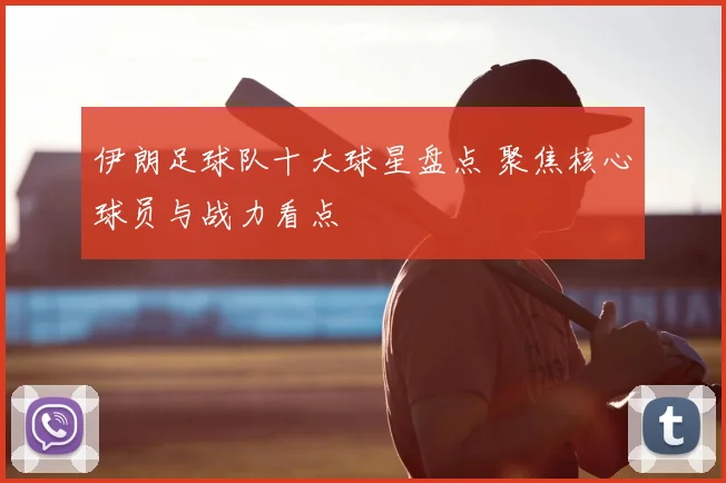 伊朗足球队十大球星盘点 聚焦核心球员与战力看点