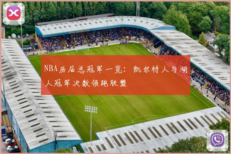 NBA历届总冠军一览：凯尔特人与湖人冠军次数领跑联盟