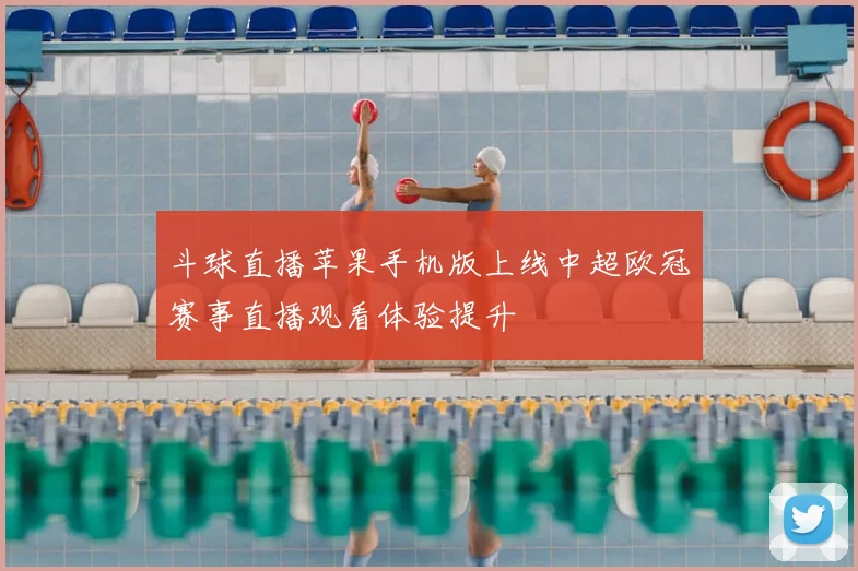 斗球直播苹果手机版上线中超欧冠赛事直播观看体验提升