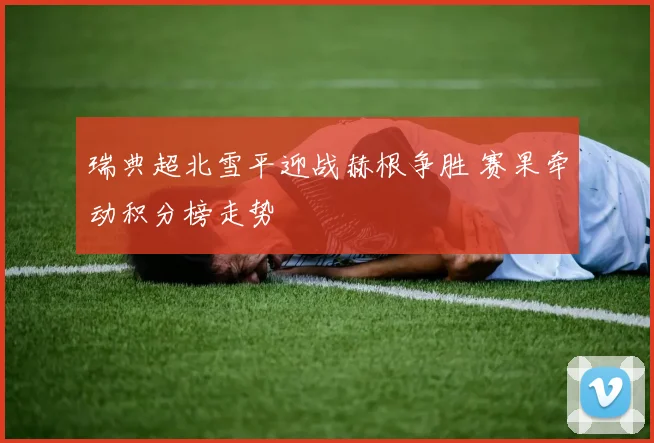 瑞典超北雪平迎战赫根争胜 赛果牵动积分榜走势