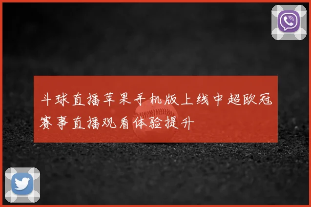 斗球直播苹果手机版上线中超欧冠赛事直播观看体验提升